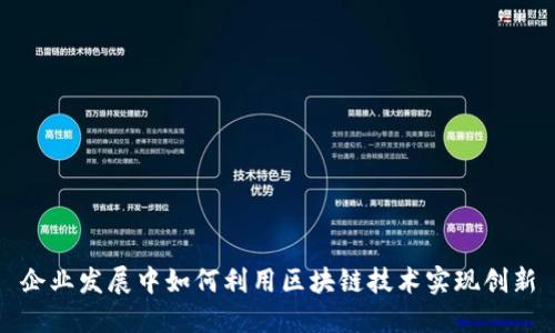 企业发展中如何利用区块链技术实现创新