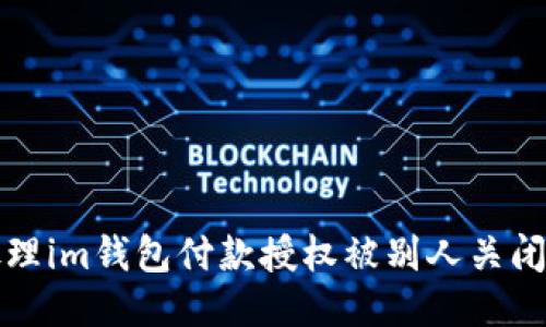 如何处理im钱包付款授权被别人关闭的问题