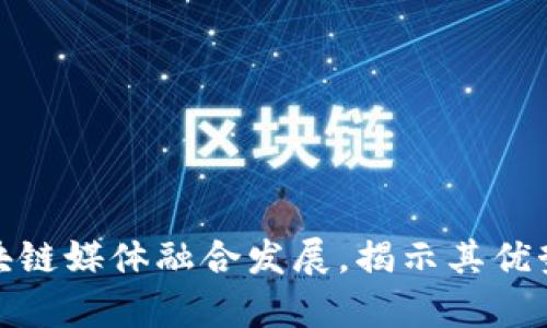 探讨区块链媒体融合发展，揭示其优势与前景