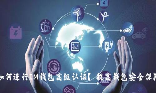如何进行IM钱包高级认证？ 提高钱包安全保障
