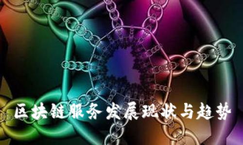 区块链服务发展现状与趋势
