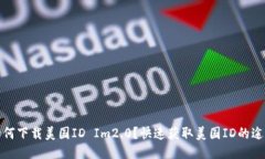 如何下载美国ID Im2.0？快速