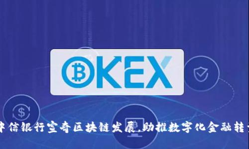 中信银行宣奇区块链发展，助推数字化金融转型