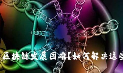 为什么区块链发展困难？如何解决这些问题？