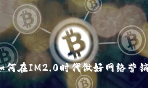 如何在IM2.0时代做好网络营销？