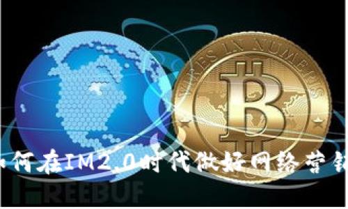 如何在IM2.0时代做好网络营销？