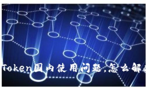 imToken国内使用问题，怎么解决？