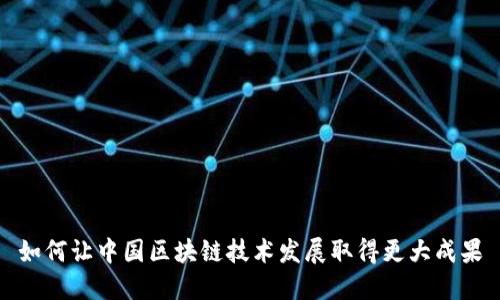 如何让中国区块链技术发展取得更大成果