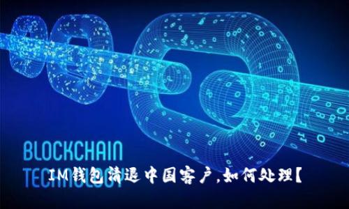 IM钱包清退中国客户，如何处理？