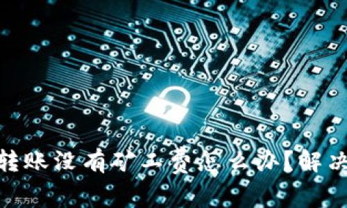 imtoken转账没有矿工费怎么办？解决方法汇总
