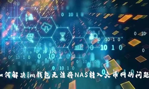 如何解决im钱包无法将NAS转入火币网的问题？
