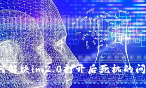 如何解决im2.0打开后死机的问题？