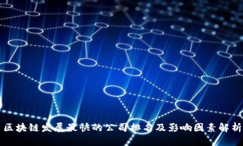 区块链发展最快的公司排名及影响因素解析
