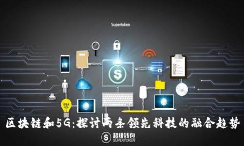 区块链和5G：探讨两条领先科技的融合趋势