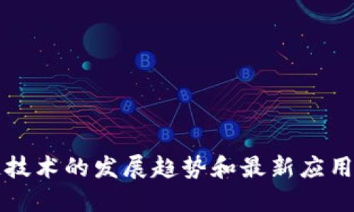 区块链日报：探讨区块链技术的发展趋势和最新应用，了解区块链行业新动态