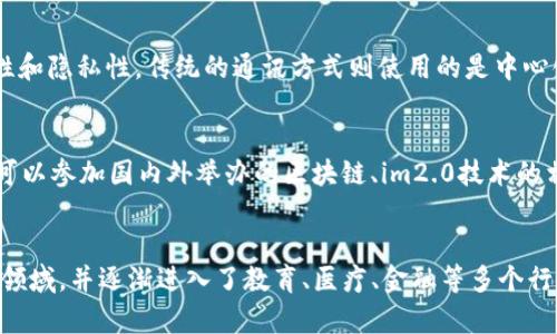 im2.0区块链查询，全面了解im2.0及区块链技术im2.0, 区块链, 查询, 技术/guanjianci

什么是im2.0？
im2.0是一种新型的即时通讯技术，其最大的特点是使用了区块链技术，实现了更加安全、去中心化的通讯方式。im2.0不仅可以发送文字、语音、图片、文件等消息，还可以实现数字资产的转移和管理，因此得到了越来越多的关注。

区块链与im2.0的关系是什么？
im2.0所使用的区块链技术，是指通过去中心化、不可篡改的分布式账本记录通讯信息和资产转移信息，确保了信息的安全性和隐私性。区块链技术的优势也产生了不可估量的影响，如：确保了数据的不可篡改、防止了信息泄露和中间人攻击、去中心化等众多优点。

如何进行im2.0区块链查询？
进行im2.0区块链查询，需要先了解基础知识，例如im2.0使用的是哪一种区块链技术。常见的查询方式包括区块链浏览器、API接口等方法。通过这些方式，可以查询到相关的区块信息、交易记录等。具体操作需要参考不同的工具和平台。

im2.0与传统通讯方式有什么区别？
im2.0与传统的通讯方式在很多方面存在着不同的地方。im2.0使用了去中心化、区块链等先进的技术，确保了通讯信息的安全性和隐私性。传统的通讯方式则使用的是中心化的通讯服务，往往需要第三方服务商进行中转。im2.0可以实现数字资产的转移和管理，传统的通讯方式则无法进行这种操作。

如何学习im2.0和区块链技术？
学习im2.0和区块链技术需要具备一定的计算机或者编程基础。可以通过在线课程、文档资料、技术论坛等途径进行学习。同时，可以参加国内外举办的区块链、im2.0技术的相关会议和活动，学习更多的行业资讯、发展趋势和应用案例。

im2.0区块链技术的应用前景如何？
随着区块链技术和im2.0的不断发展，其应用前景也越来越广阔。目前，im2.0已经被广泛应用于数字资产的管理、区块链游戏等领域，并逐渐进入了教育、医疗、金融等多个行业。未来，在区块链技术的环境下，im2.0将会实现更多的应用，为人们的通讯、交易等提供更加安全、可靠的服务。