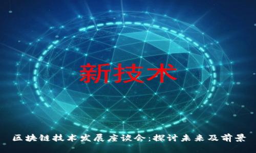 区块链技术发展座谈会：探讨未来及前景