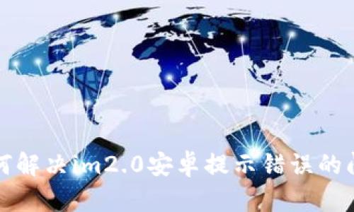 如何解决im2.0安卓提示错误的问题