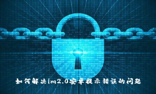 如何解决im2.0安卓提示错误的问题