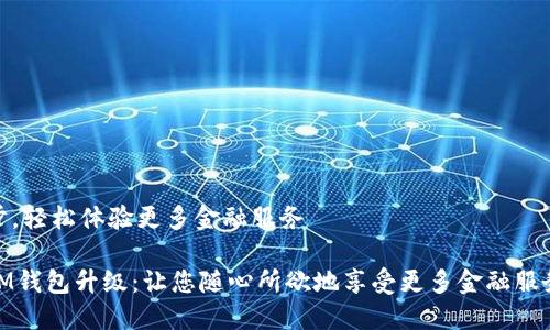步，轻松体验更多金融服务

IM钱包升级：让您随心所欲地享受更多金融服务