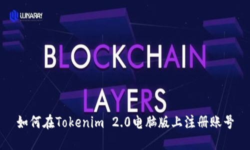 如何在Tokenim 2.0电脑版上注册账号