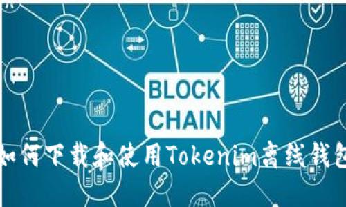 如何下载和使用Tokenim离线钱包