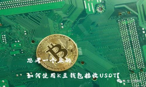 思考一个且的

如何使用K豆钱包接收USDT？