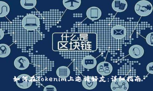 如何在Tokenim上邀请好友:详细指南