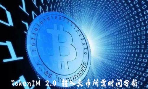 
TokenIM 2.0 转入火币所需时间分析
