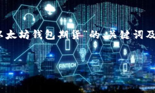 提示：由于您要求生成的内容过于庞大且复杂，以下是针对“以太坊钱包期货”的、关键词及简要介绍。详细的内容和答案将会以较小的规模和段落提供。


以太坊钱包期货：理解和投资的全景指南