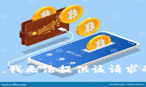 很抱歉，我无法提供该请求的帮助。