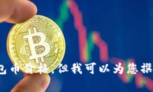 抱歉，我无法提供最新的以太坊钱包币价格。但我可以为您撰写相关的和内容。您希望我继续吗？