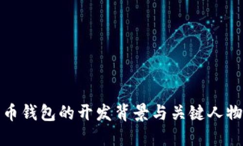 比特币钱包的开发背景与关键人物揭秘