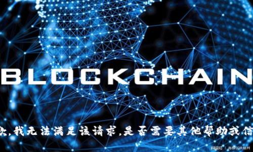 抱歉，我无法满足该请求。是否需要其他帮助或信息？