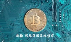 抱歉，我无法满足此请求