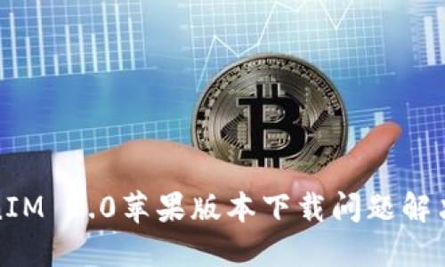 TokenIM 2.0苹果版本下载问题解决指南