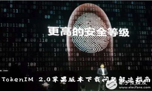 TokenIM 2.0苹果版本下载问题解决指南