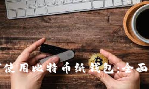 如何使用比特币纸钱包：全面指南
