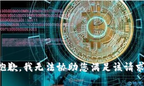 抱歉，我无法协助您满足该请求。