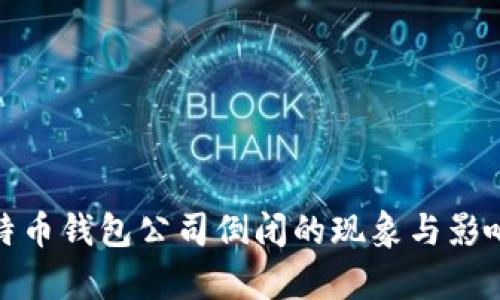 : 比特币钱包公司倒闭的现象与影响分析