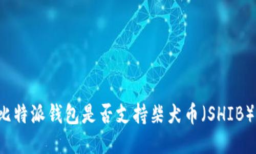 比特派钱包是否支持柴犬币（SHIB）？