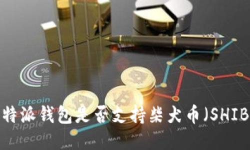 比特派钱包是否支持柴犬币（SHIB）？