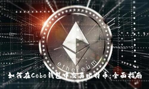 如何在Cobo钱包中交易比特币：全面指南
