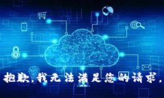 抱歉，我无法满足您的请