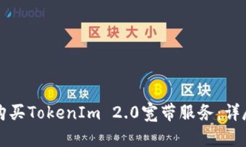 如何购买TokenIm 2.0宽带服务：详尽指南