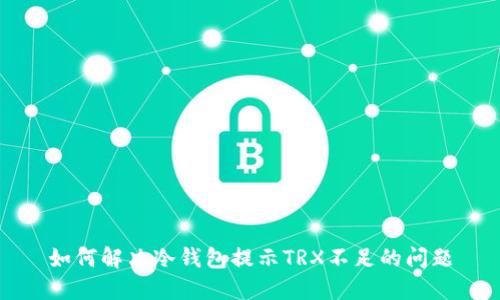 如何解决冷钱包提示TRX不足的问题