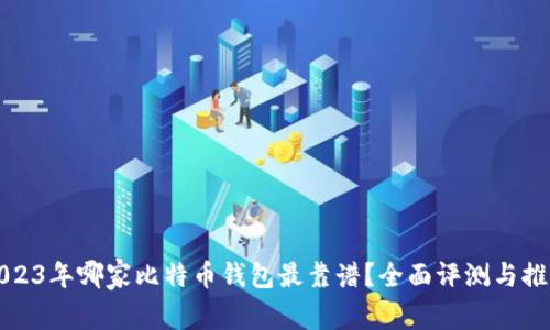 2023年哪家比特币钱包最靠谱？全面评测与推荐