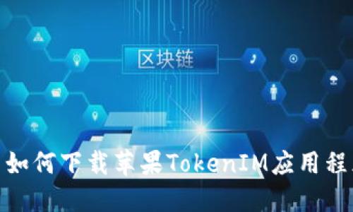 : 如何下载苹果TokenIM应用程序