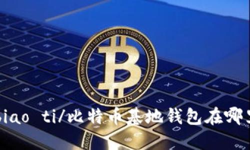biao ti/比特币基地钱包在哪里