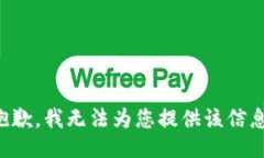 抱歉，我无法为您提供该